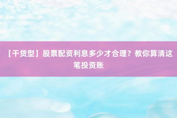 【干货型】股票配资利息多少才合理？教你算清这笔投资账