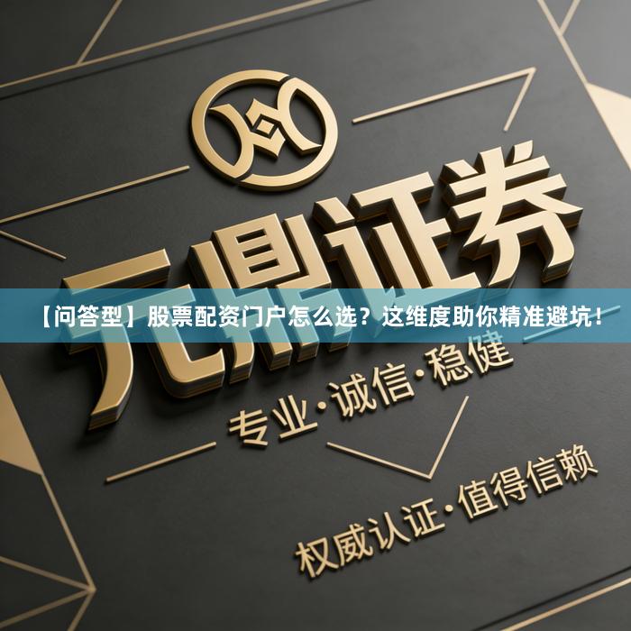 【问答型】股票配资门户怎么选？这维度助你精准避坑！