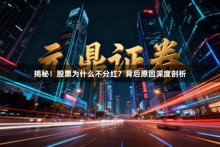 揭秘！股票为什么不分红？背后原因深度剖析