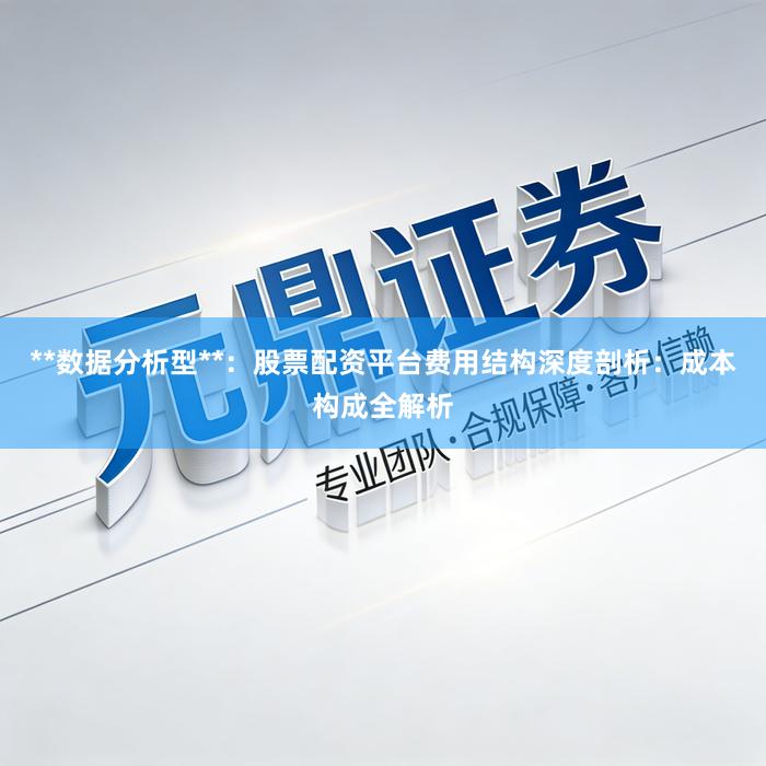**数据分析型**：股票配资平台费用结构深度剖析：成本构成全解析