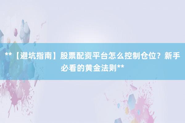 **【避坑指南】股票配资平台怎么控制仓位？新手必看的黄金法则**