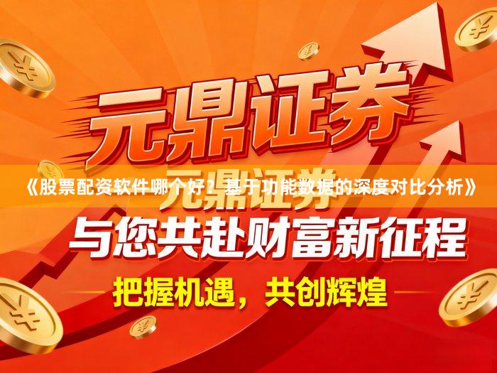 《股票配资软件哪个好？基于功能数据的深度对比分析》
