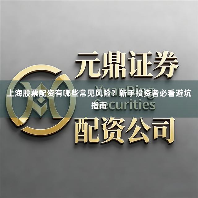 上海股票配资有哪些常见风险？新手投资者必看避坑指南