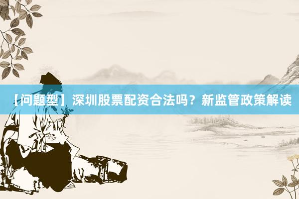 【问题型】深圳股票配资合法吗？新监管政策解读