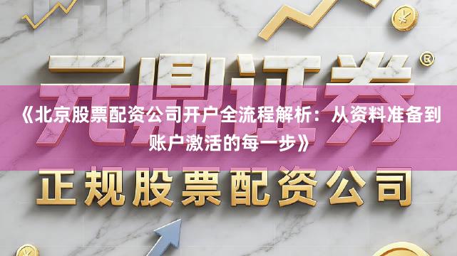 《北京股票配资公司开户全流程解析:从资料准备到账户激活的每一步》