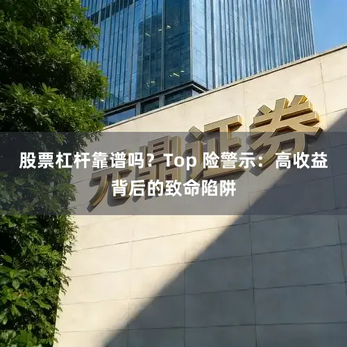 股票杠杆靠谱吗?Top 险警示:高收益背后的致命陷阱