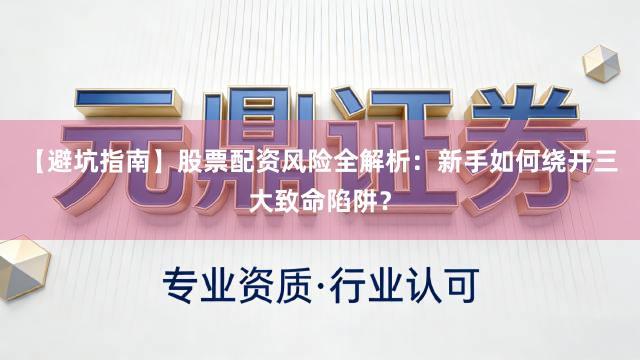 【避坑指南】股票配资风险全解析:新手如何绕开三大致命陷阱?