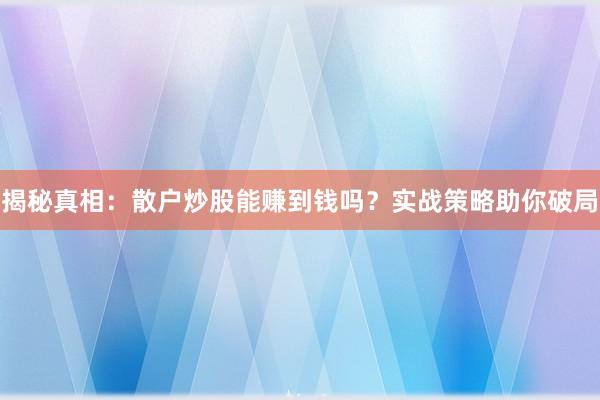 揭秘真相：散户炒股能赚到钱吗？实战策略助你破局
