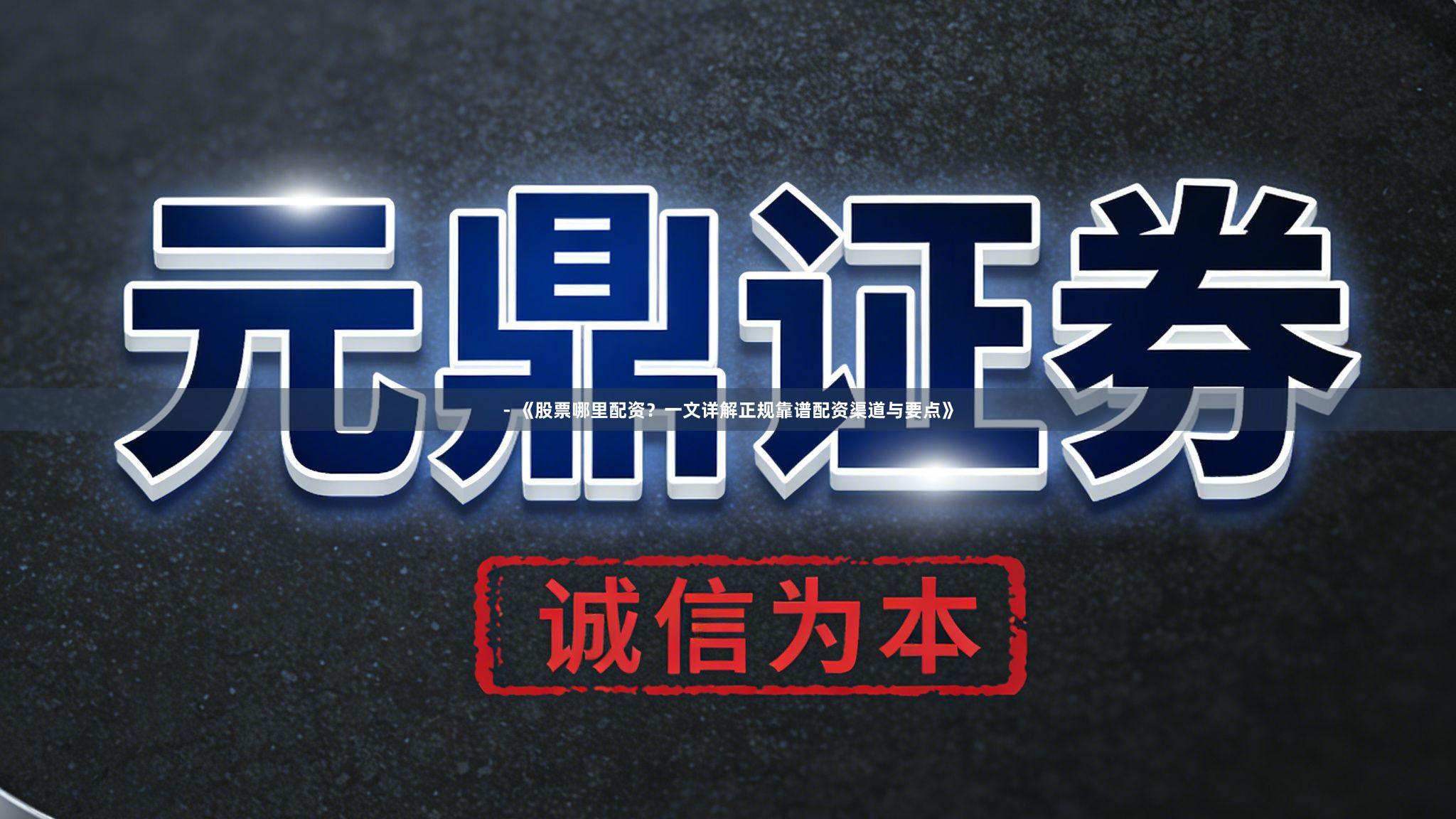 - 《股票哪里配资？一文详解正规靠谱配资渠道与要点》