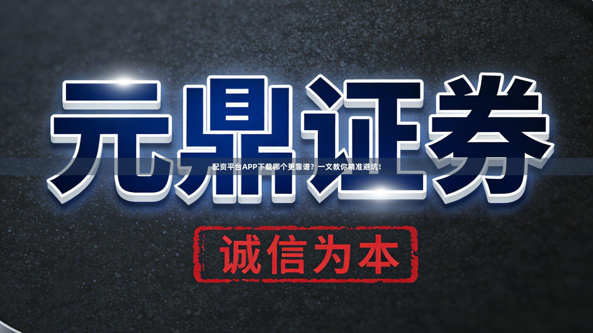 配资平台APP下载哪个更靠谱？一文教你精准避坑！