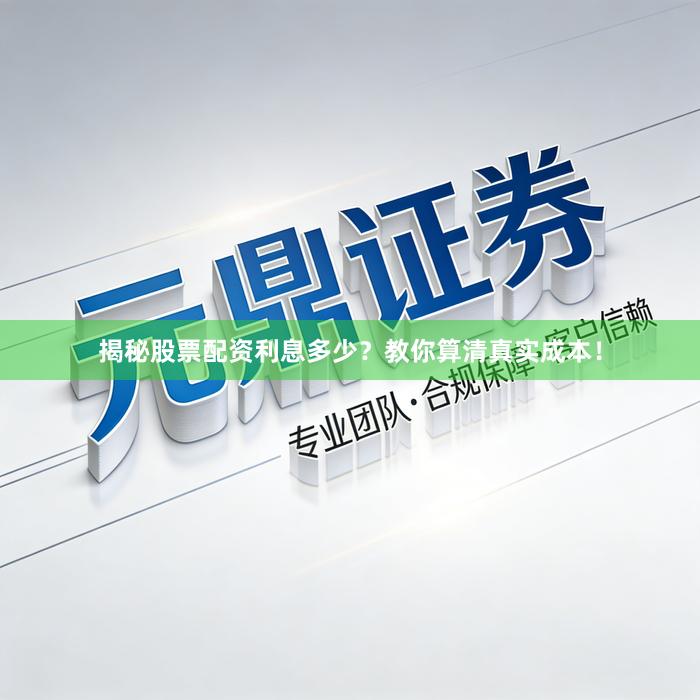 揭秘股票配资利息多少？教你算清真实成本！