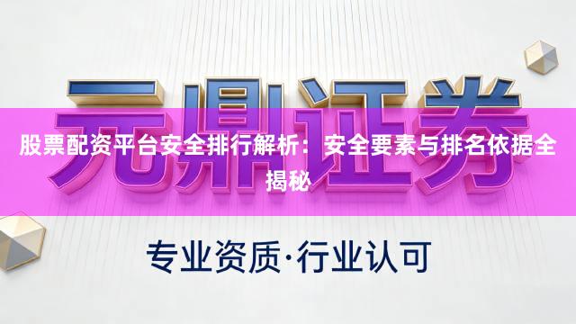 股票配资平台安全排行解析：安全要素与排名依据全揭秘