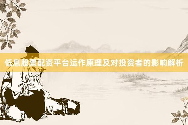 低息股票配资平台运作原理及对投资者的影响解析
