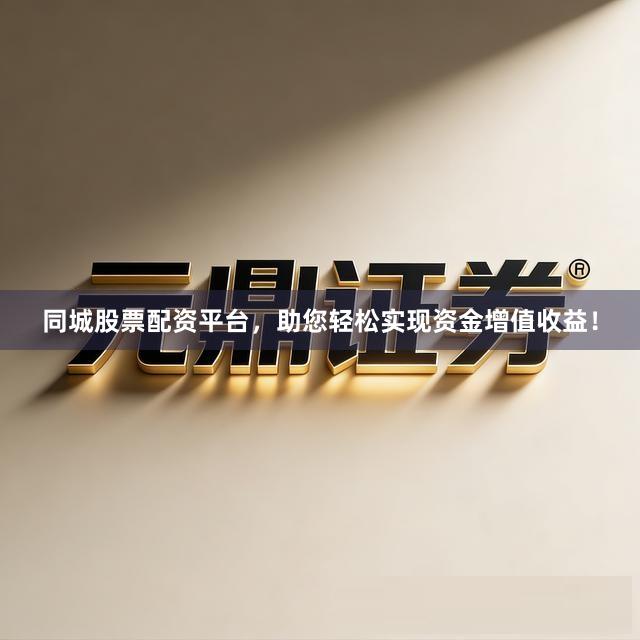 同城股票配资平台，助您轻松实现资金增值收益！