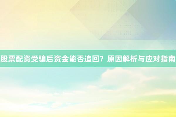 股票配资受骗后资金能否追回？原因解析与应对指南