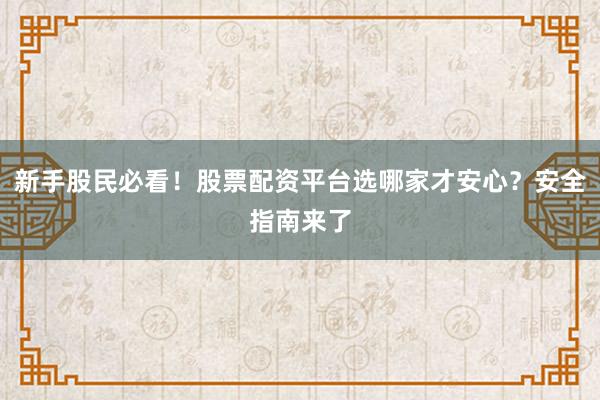 新手股民必看！股票配资平台选哪家才安心？安全指南来了