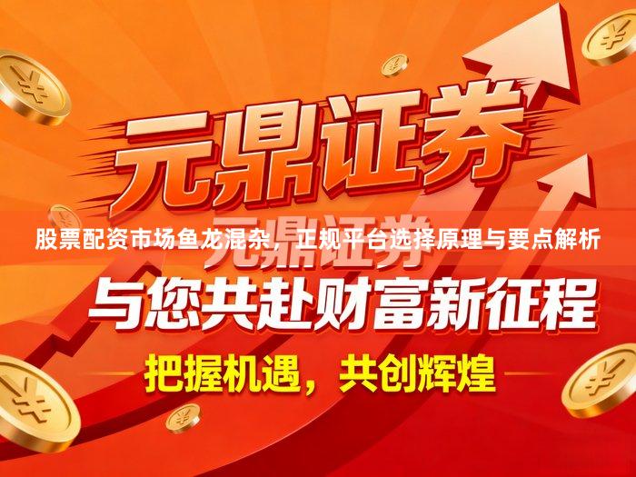 股票配资市场鱼龙混杂,正规平台选择原理与要点解析