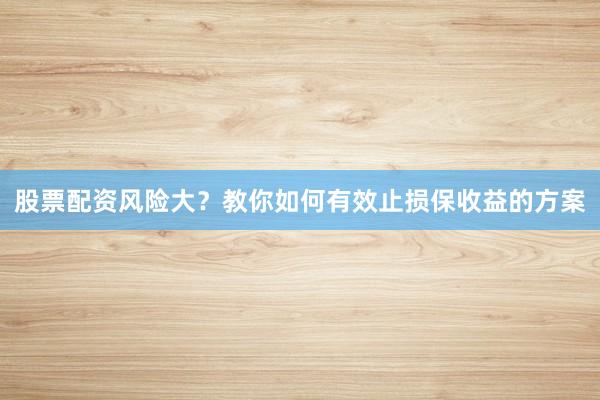 股票配资风险大？教你如何有效止损保收益的方案