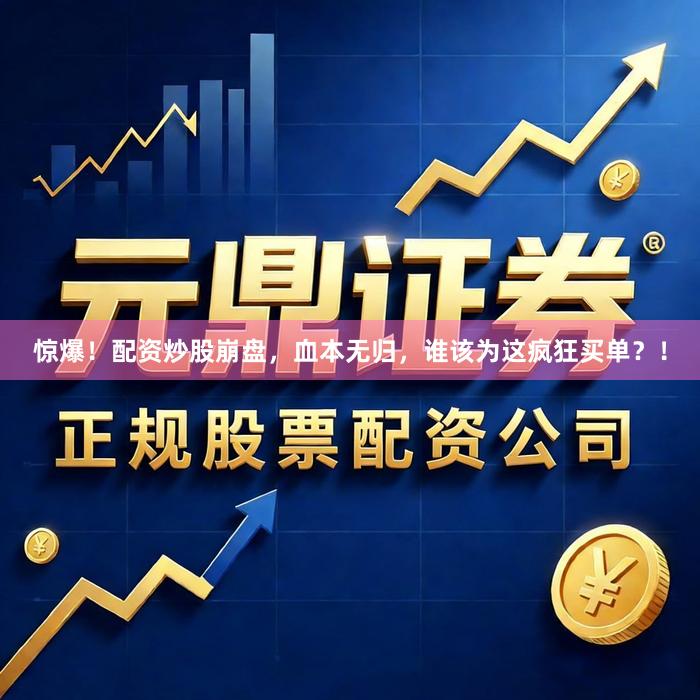 惊爆！配资炒股崩盘，血本无归，谁该为这疯狂买单？！