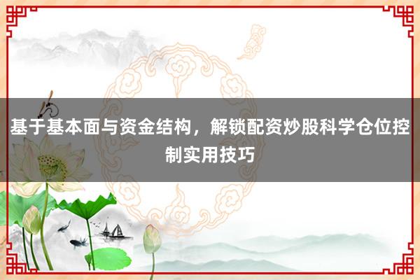 基于基本面与资金结构，解锁配资炒股科学仓位控制实用技巧