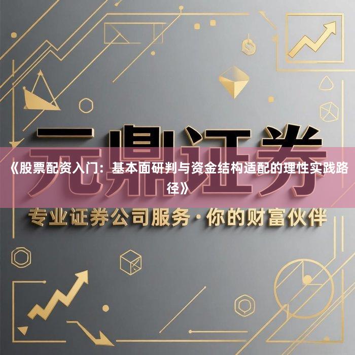 《股票配资入门：基本面研判与资金结构适配的理性实践路径》