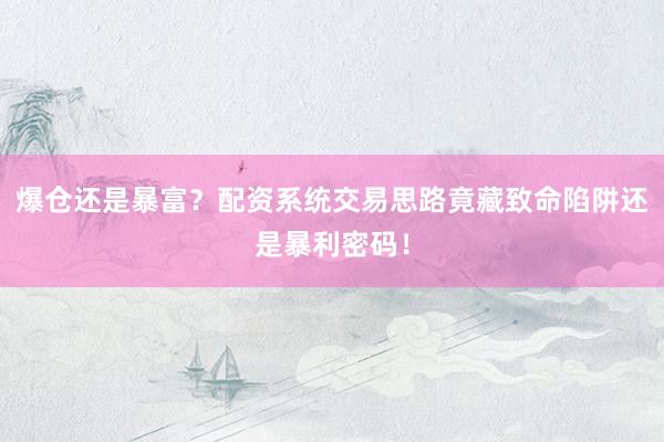 爆仓还是暴富？配资系统交易思路竟藏致命陷阱还是暴利密码！