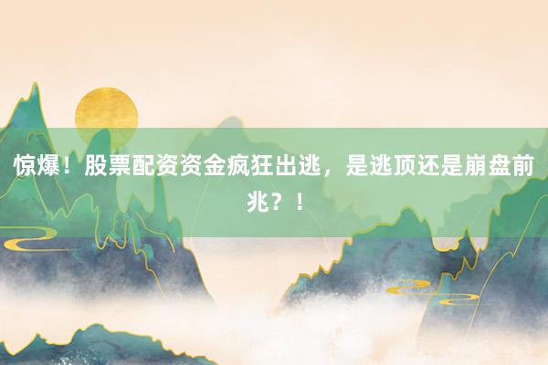 惊爆！股票配资资金疯狂出逃，是逃顶还是崩盘前兆？！