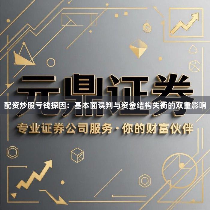 配资炒股亏钱探因：基本面误判与资金结构失衡的双重影响