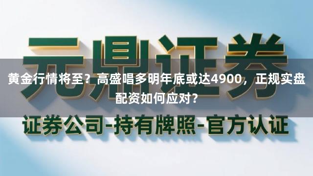 黄金行情将至？高盛唱多明年底或达4900，正规实盘配资如何应对？