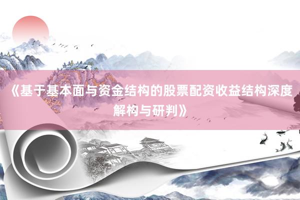 《基于基本面与资金结构的股票配资收益结构深度解构与研判》