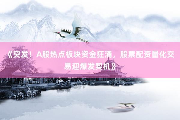 《突发！A股热点板块资金狂涌，股票配资量化交易迎爆发契机》