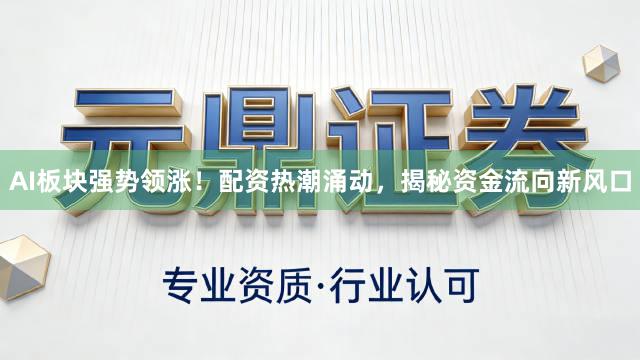AI板块强势领涨！配资热潮涌动，揭秘资金流向新风口