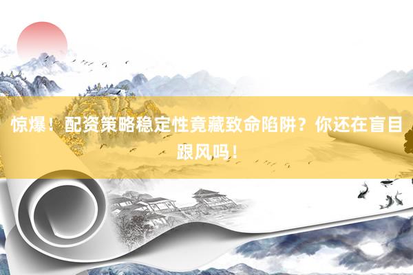 惊爆！配资策略稳定性竟藏致命陷阱？你还在盲目跟风吗！