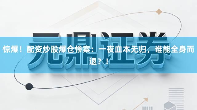 惊爆！配资炒股爆仓惨案：一夜血本无归，谁能全身而退？！