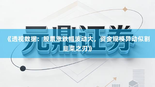 《透视数据：股票涨跌幅波动大，资金规模异动似割韭菜之刃》