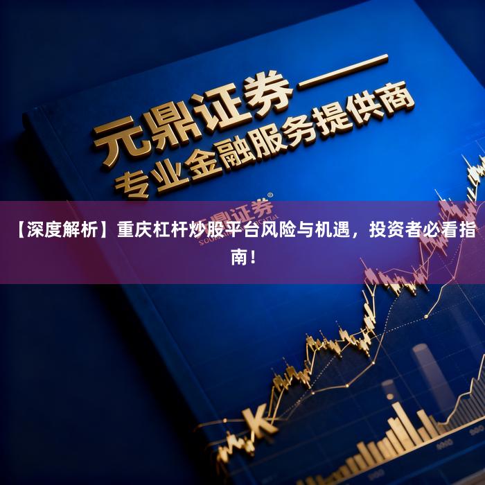 【深度解析】重庆杠杆炒股平台风险与机遇，投资者必看指南！