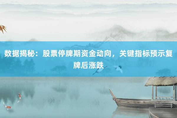 数据揭秘:股票停牌期资金动向,关键指标预示复牌后涨跌