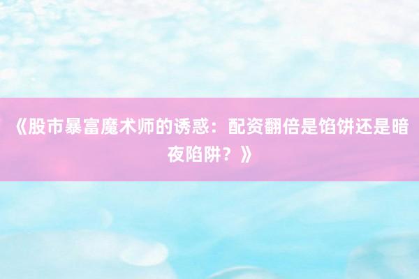 《股市暴富魔术师的诱惑:配资翻倍是馅饼还是暗夜陷阱?》