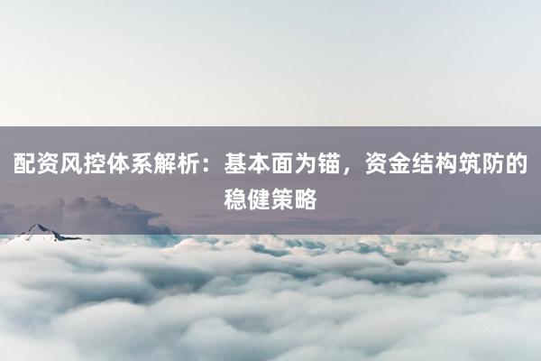 配资风控体系解析：基本面为锚，资金结构筑防的稳健策略