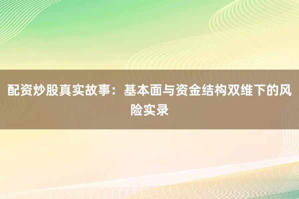 配资炒股真实故事：基本面与资金结构双维下的风险实录