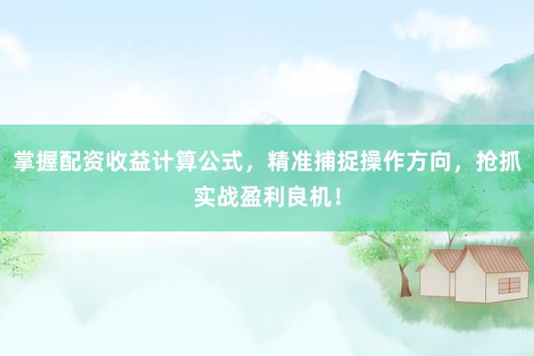 掌握配资收益计算公式，精准捕捉操作方向，抢抓实战盈利良机！