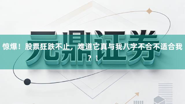 惊爆！股票狂跌不止，难道它真与我八字不合不适合我？！