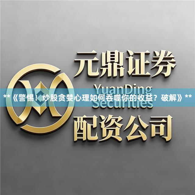 **《警惕！炒股贪婪心理如何吞噬你的收益？破解》**