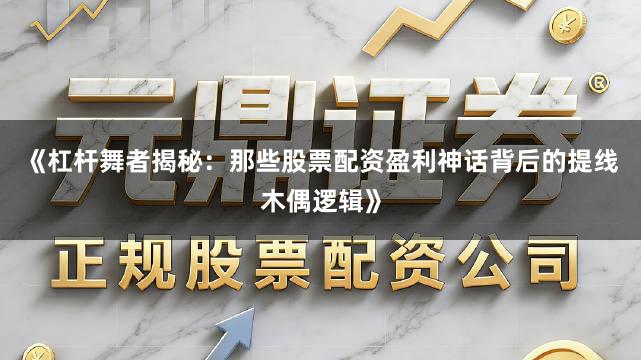 《杠杆舞者揭秘：那些股票配资盈利神话背后的提线木偶逻辑》