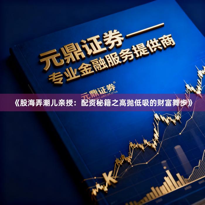 《股海弄潮儿亲授：配资秘籍之高抛低吸的财富舞步》