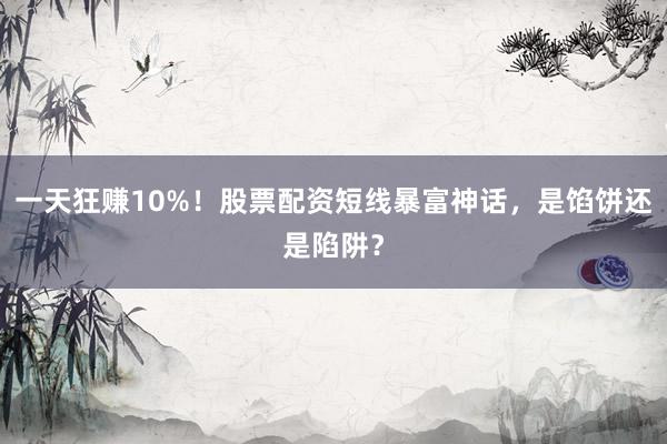 一天狂赚10%！股票配资短线暴富神话，是馅饼还是陷阱？
