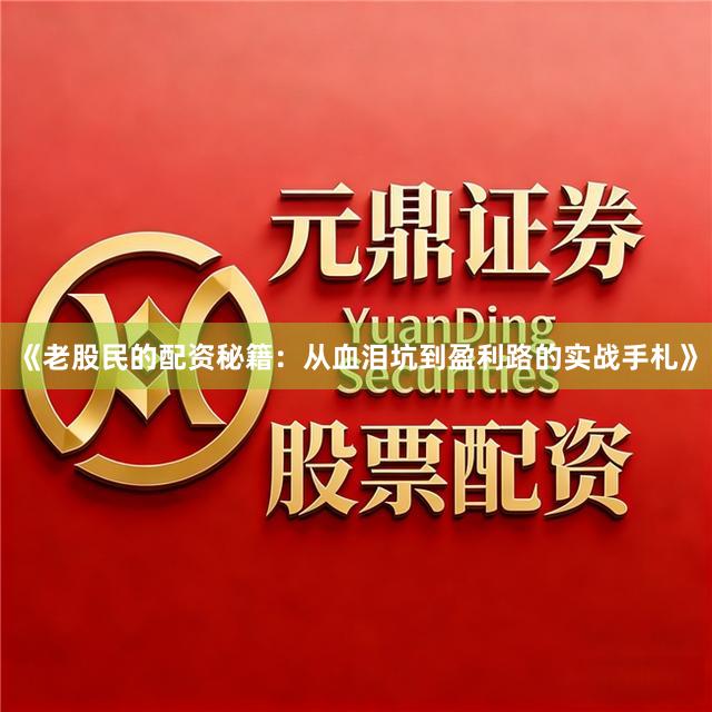 《老股民的配资秘籍：从血泪坑到盈利路的实战手札》
