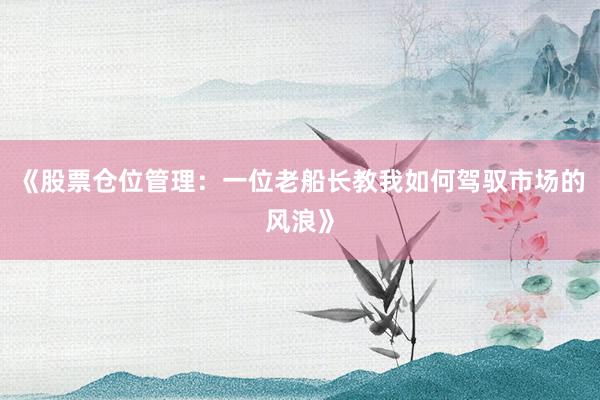 《股票仓位管理：一位老船长教我如何驾驭市场的风浪》