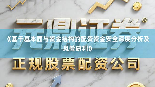 《基于基本面与资金结构的配资资金安全深度分析及风险研判》