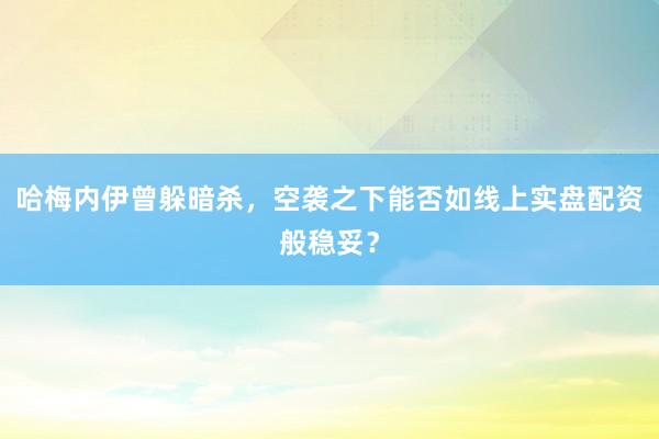 哈梅内伊曾躲暗杀,空袭之下能否如线上实盘配资般稳妥?